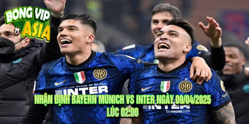 Nhận định Bayern Munich vs Inter Ngày 09/04/2025