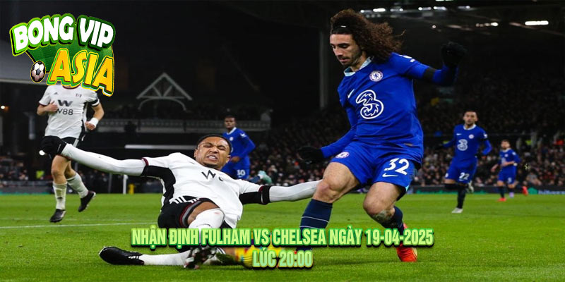 Nhận định Fulham vs Chelsea Ngày 19-04-2025