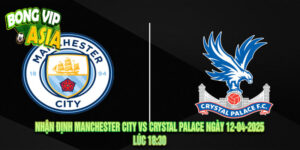 Nhận định Manchester City vs Crystal Palace Ngày 12-04-2025