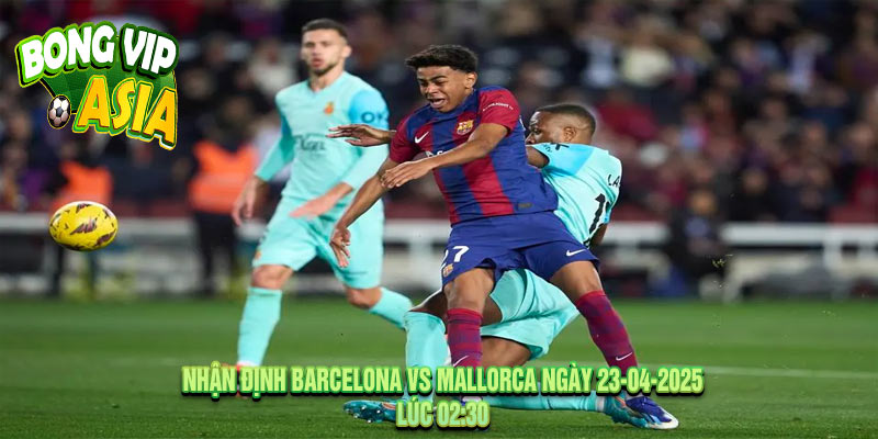 Nhận định Barcelona vs Mallorca Ngày 23-04-2025